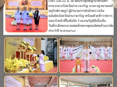วันอังคารที่ ๒๔ กุมภาพันธ์ ๒๕๖๙ เวลา ๐๗.๐๐ น. ณ หอประชุมพญานาครินทร์ ศาลากลางจังหวัดอำนาจเจริญ นางกาญจนามณฑ์ อนุรักษ์ราษฎร์ ผู้อำนวยการสำนักตรวจเงินแผ่นดินจังหวัดอำนาจเจริญ พร้อมด้วยข้าราชการและเจ้าหน้าที่ในสังกัด ร่วมงานรัฐพิธีเนื่องในวันที่ระลึกพระบามสมเด็จพระพุทธเลิศหล้านภาลัย ประจำปี พ.ศ.๒๕๖๙